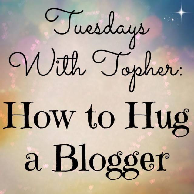 Tuesdays With Topher How to Hug a Blogger